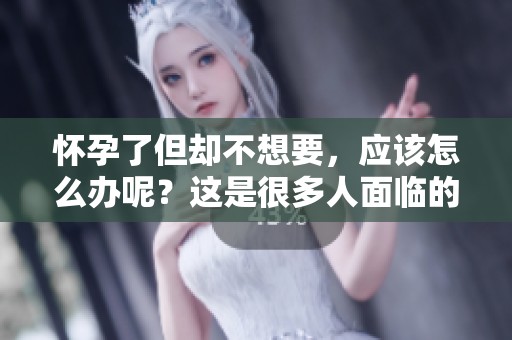 怀孕了但却不想要，应该怎么办呢？这是很多人面临的困惑。