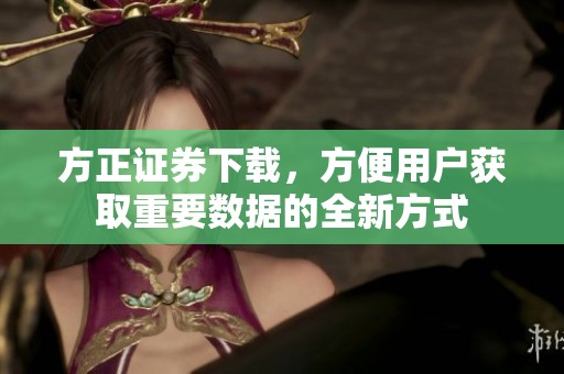方正证券下载，方便用户获取重要数据的全新方式