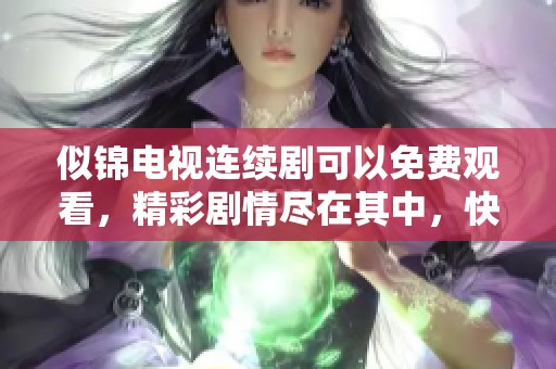 似锦电视连续剧可以免费观看，精彩剧情尽在其中，快来体验吧！