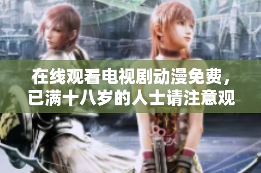 在线观看电视剧动漫免费，已满十八岁的人士请注意观看内容