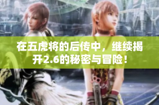 在五虎将的后传中，继续揭开2.6的秘密与冒险！