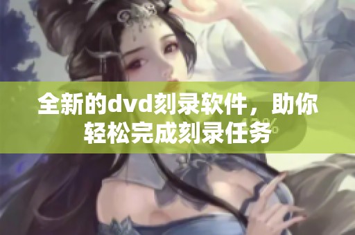 全新的dvd刻录软件，助你轻松完成刻录任务