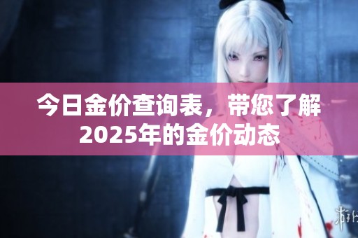 今日金价查询表，带您了解2025年的金价动态
