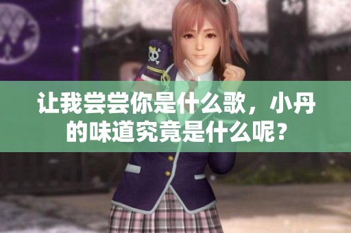 让我尝尝你是什么歌，小丹的味道究竟是什么呢？