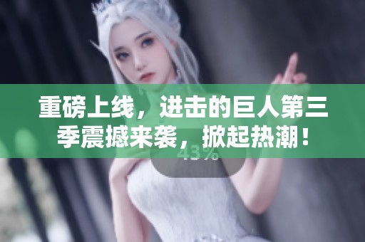 重磅上线，进击的巨人第三季震撼来袭，掀起热潮！