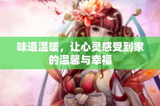 味道温暖，让心灵感受到家的温馨与幸福