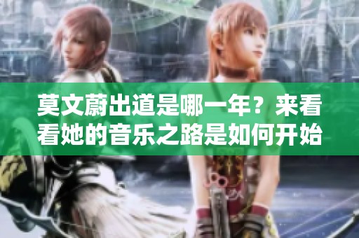 莫文蔚出道是哪一年？来看看她的音乐之路是如何开始的。