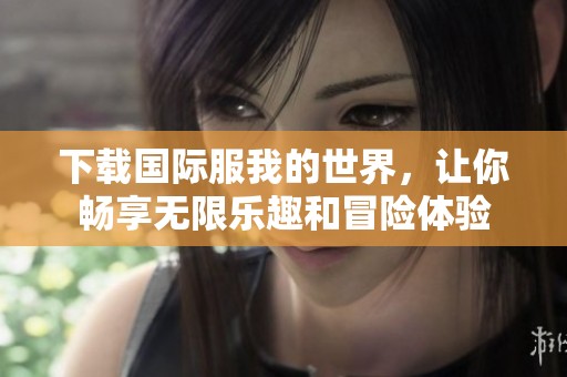 下载国际服我的世界，让你畅享无限乐趣和冒险体验
