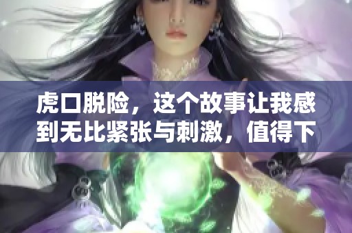 虎口脱险，这个故事让我感到无比紧张与刺激，值得下载一读！