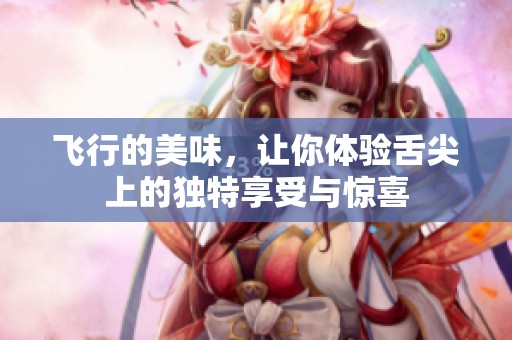 飞行的美味，让你体验舌尖上的独特享受与惊喜