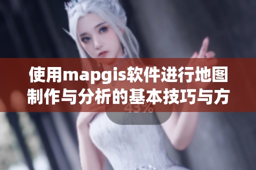 使用mapgis软件进行地图制作与分析的基本技巧与方法介绍