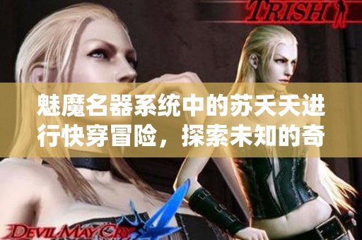 魅魔名器系统中的苏夭夭进行快穿冒险，探索未知的奇幻旅程