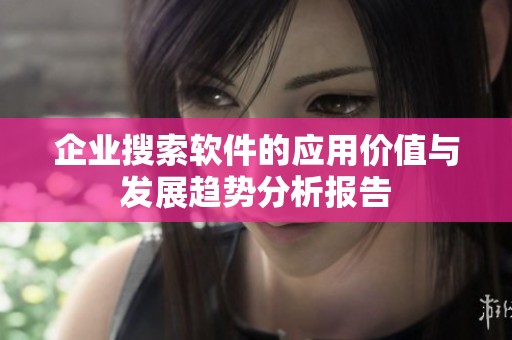 企业搜索软件的应用价值与发展趋势分析报告