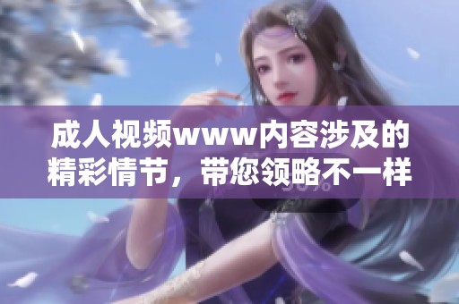 **视频www内容涉及的精彩情节，带您领略不一样的感觉与体验
