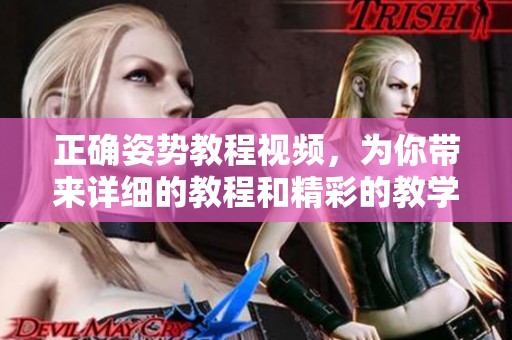 正确姿势教程视频，为你带来详细的教程和精彩的教学方案