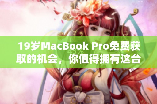 19岁MacBook Pro免费获取的机会，你值得拥有这台经典笔记本电脑！