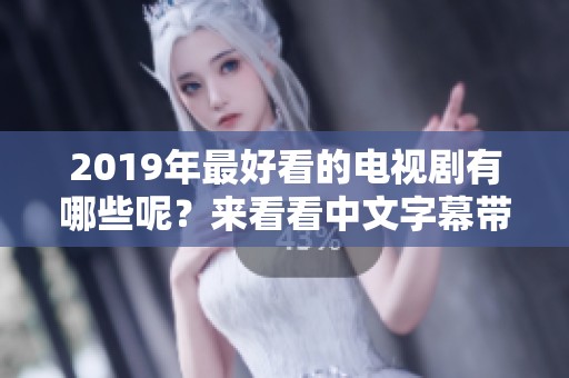 2019年最好看的电视剧有哪些呢？来看看中文字幕带来的精彩剧集吧！