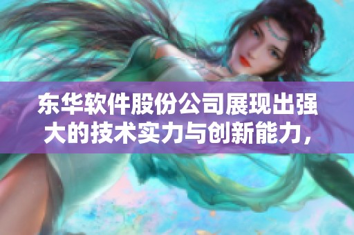 东华软件股份公司展现出强大的技术实力与创新能力，助力行业数字化转型