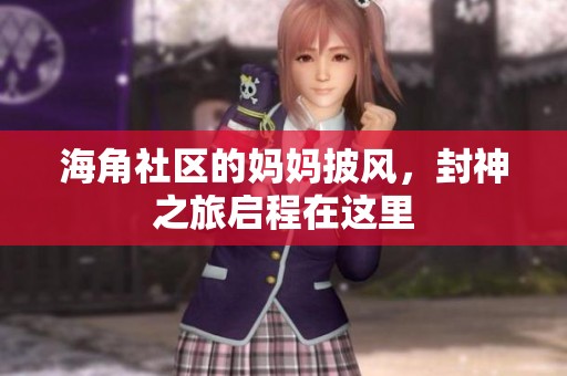 海角社区的妈妈披风，封神之旅启程在这里