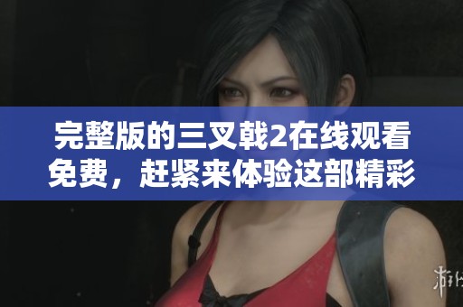 完整版的三叉戟2在线观看免费，赶紧来体验这部精彩电影吧！