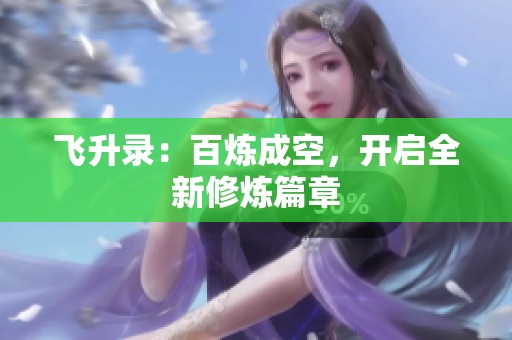 飞升录：百炼成空，开启全新修炼篇章