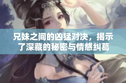 兄妹之间的凶猛对决，揭示了深藏的秘密与情感纠葛