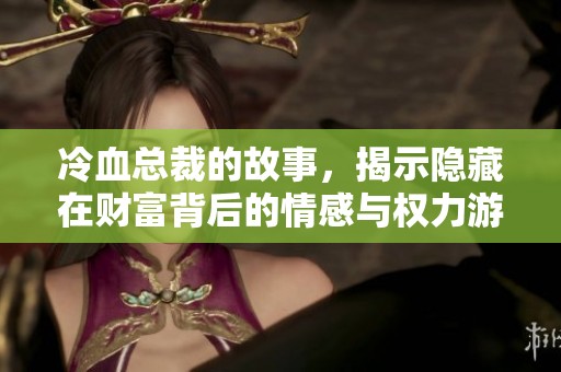 冷血总裁的故事，揭示隐藏在财富背后的情感与权力游戏。