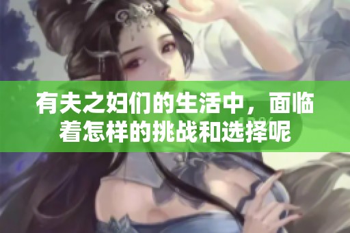 有夫之妇们的生活中，面临着怎样的挑战和选择呢