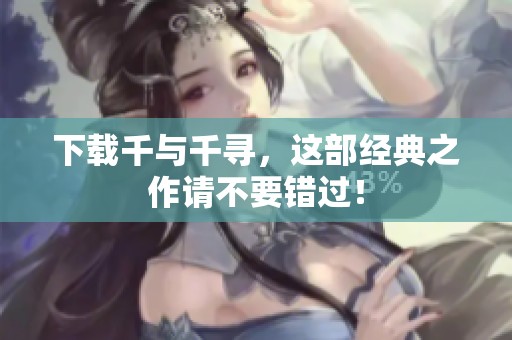 下载千与千寻，这部经典之作请不要错过！