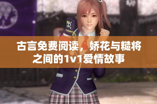 古言免费阅读，娇花与糙将之间的1v1爱情故事