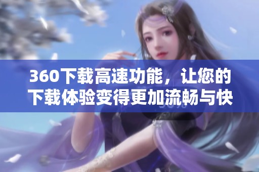 360下载高速功能，让您的下载体验变得更加流畅与快速