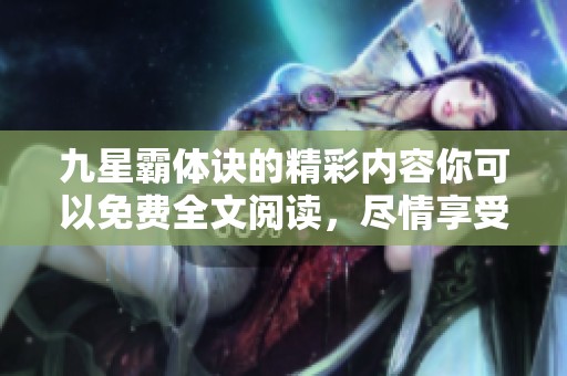 九星霸体诀的精彩内容你可以免费全文阅读，尽情享受这部作品的魅力！