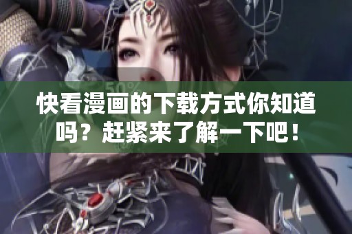 快看漫画的下载方式你知道吗？赶紧来了解一下吧！
