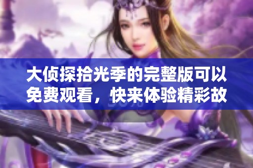 大侦探拾光季的完整版可以免费观看，快来体验精彩故事吧！