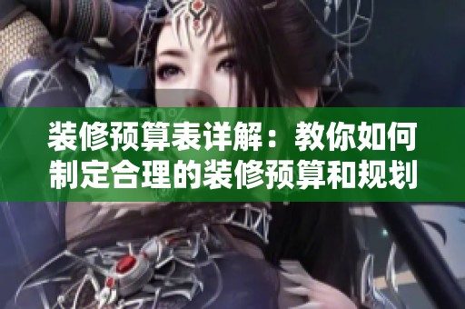 装修预算表详解：教你如何制定合理的装修预算和规划技巧