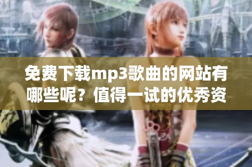 免费下载mp3歌曲的网站有哪些呢？值得一试的优秀资源分享！