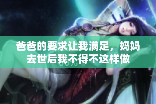 爸爸的要求让我满足，妈妈去世后我不得不这样做