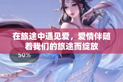 在旅途中遇见爱，爱情伴随着我们的旅途而绽放
