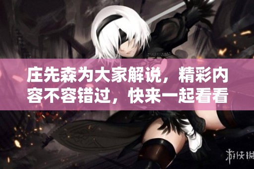 庄先森为大家解说，精彩内容不容错过，快来一起看看吧