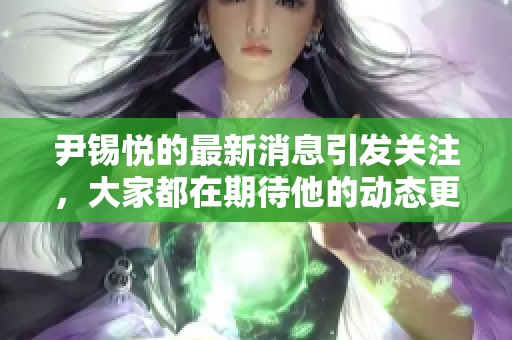 尹锡悦的最新消息引发关注，大家都在期待他的动态更新。