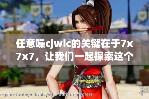 任意噪cjwic的关键在于7x7x7，让我们一起探索这个神秘的数学组合