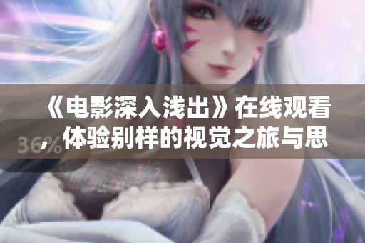 《电影深入浅出》在线观看，体验别样的视觉之旅与思维碰撞