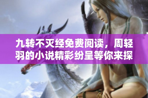 九转不灭经免费阅读，周轻羽的小说精彩纷呈等你来探讨