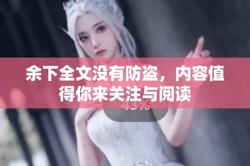 余下全文没有防盗，内容值得你来关注与阅读