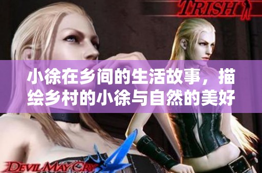小徐在乡间的生活故事，描绘乡村的小徐与自然的美好关系