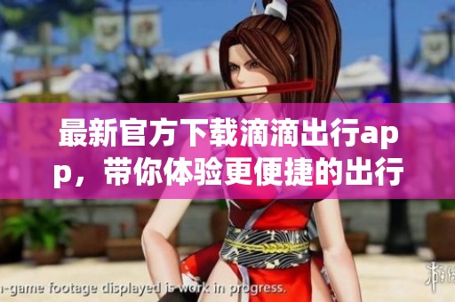 最新官方下载滴滴出行app，带你体验更便捷的出行服务
