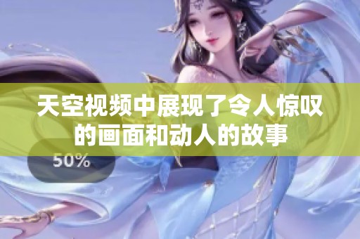 天空视频中展现了令人惊叹的画面和动人的故事