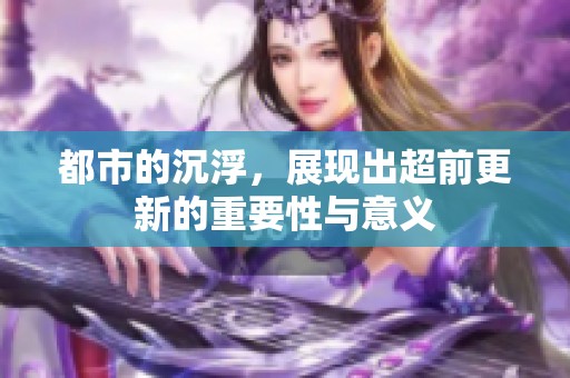 都市的沉浮，展现出超前更新的重要性与意义