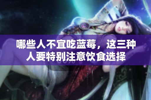 哪些人不宜吃蓝莓，这三种人要特别注意饮食选择