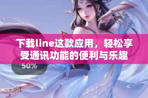 下载line这款应用，轻松享受通讯功能的便利与乐趣